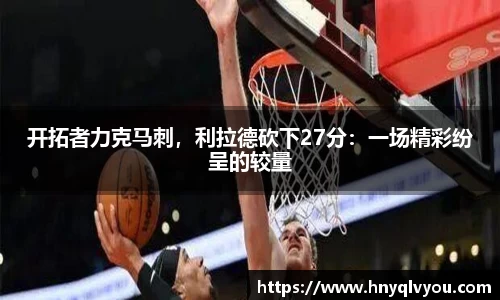 开拓者力克马刺，利拉德砍下27分：一场精彩纷呈的较量