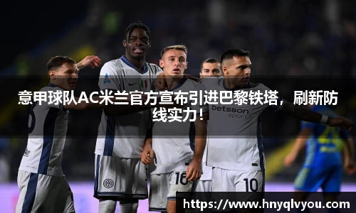 意甲球队AC米兰官方宣布引进巴黎铁塔，刷新防线实力！
