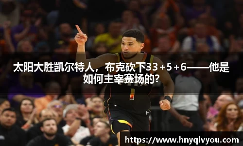 太阳大胜凯尔特人，布克砍下33+5+6——他是如何主宰赛场的？