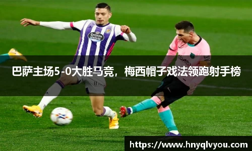 巴萨主场5-0大胜马竞，梅西帽子戏法领跑射手榜