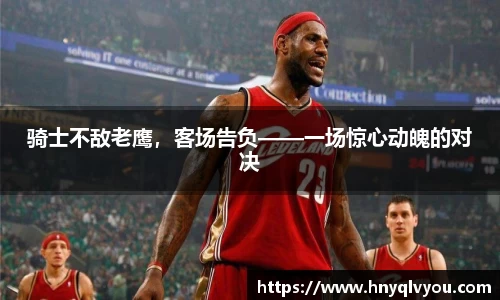 骑士不敌老鹰，客场告负——一场惊心动魄的对决