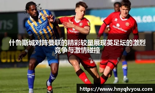 什鲁斯城对阵曼联的精彩较量展现英足坛的激烈竞争与激情碰撞