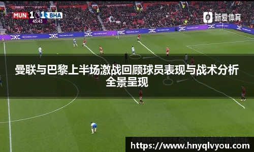 曼联与巴黎上半场激战回顾球员表现与战术分析全景呈现