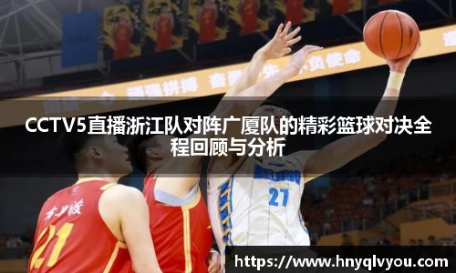CCTV5直播浙江队对阵广厦队的精彩篮球对决全程回顾与分析