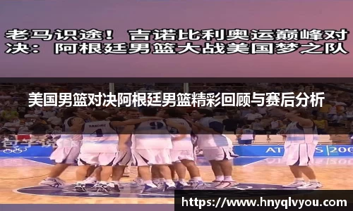 美国男篮对决阿根廷男篮精彩回顾与赛后分析