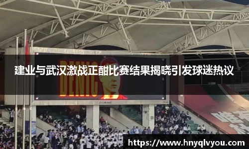 建业与武汉激战正酣比赛结果揭晓引发球迷热议