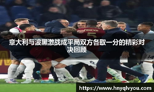 意大利与波黑激战成平局双方各取一分的精彩对决回顾