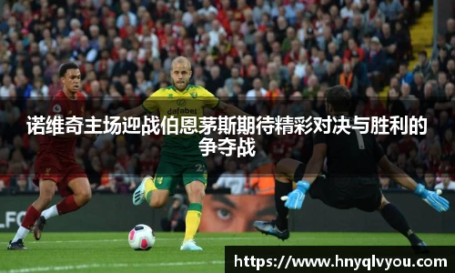 诺维奇主场迎战伯恩茅斯期待精彩对决与胜利的争夺战