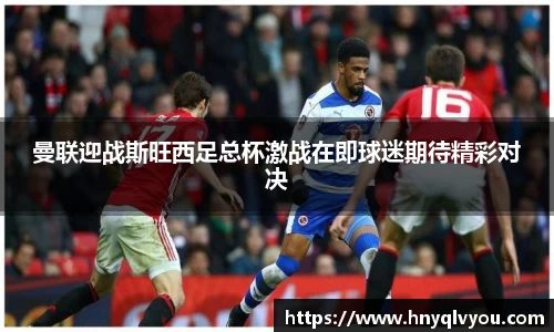 曼联迎战斯旺西足总杯激战在即球迷期待精彩对决