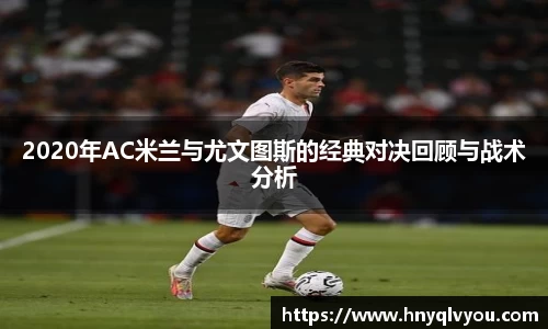 2020年AC米兰与尤文图斯的经典对决回顾与战术分析