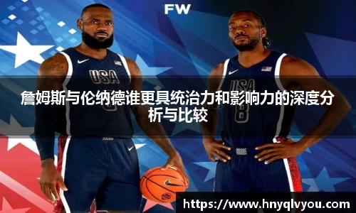 詹姆斯与伦纳德谁更具统治力和影响力的深度分析与比较