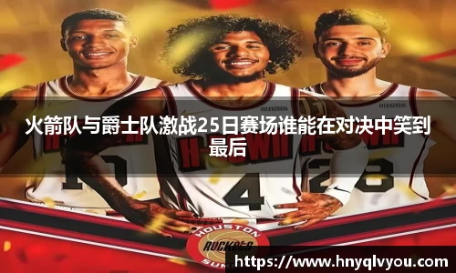 火箭队与爵士队激战25日赛场谁能在对决中笑到最后