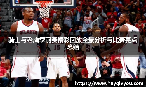 骑士与老鹰季前赛精彩回放全景分析与比赛亮点总结