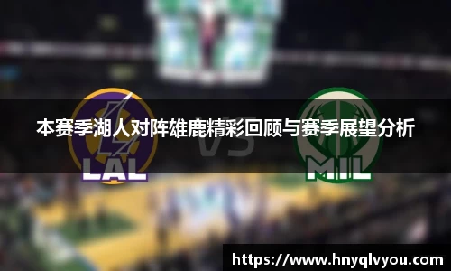 本赛季湖人对阵雄鹿精彩回顾与赛季展望分析