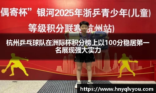 杭州乒乓球队在洲际杯积分榜上以100分稳居第一名展现强大实力