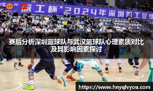 赛后分析深圳篮球队与武汉篮球队心理素质对比及其影响因素探讨