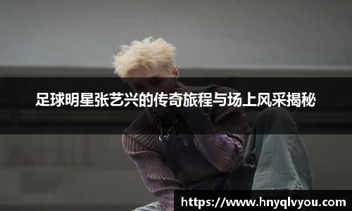 足球明星张艺兴的传奇旅程与场上风采揭秘
