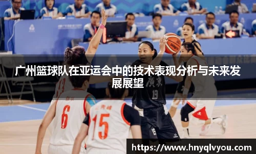 广州篮球队在亚运会中的技术表现分析与未来发展展望